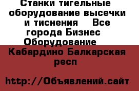 Станки тигельные (оборудование высечки и тиснения) - Все города Бизнес » Оборудование   . Кабардино-Балкарская респ.